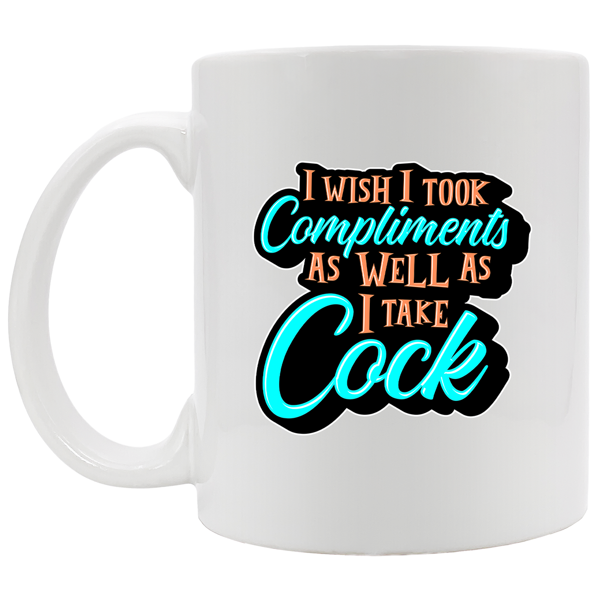 I Wish I Took Compliments As Well As I Take Cock Mug